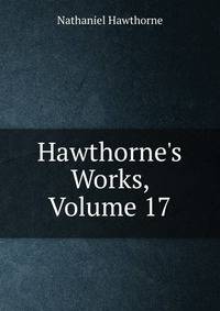 Hawthorne's Works, Volume 17