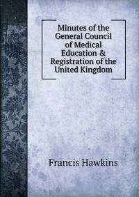 Minutes of the General Council of Medical Education &amp; Registration of the United Kingdom