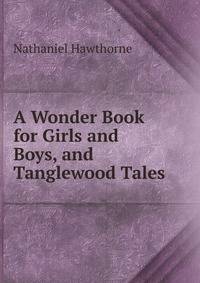 A Wonder Book for Girls and Boys, and Tanglewood Tales