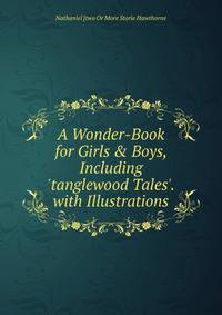 A Wonder-Book for Girls &amp; Boys, Including 'tanglewood Tales'. with Illustrations