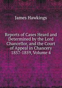 Reports of Cases Heard and Determined by the Lord Chancellor, and the Court of Appeal in Chancery 1857-1859, Volume 4