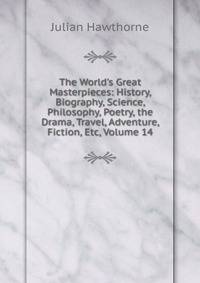 The World's Great Masterpieces: History, Biography, Science, Philosophy, Poetry, the Drama, Travel, Adventure, Fiction, Etc, Volume 14