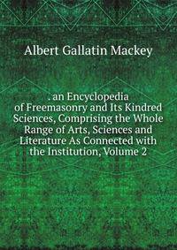 . an Encyclopedia of Freemasonry and Its Kindred Sciences, Comprising the Whole Range of Arts, Sciences and Literature As Connected with the Institution, Volume 2