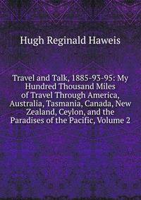Travel and Talk, 1885-93-95: My Hundred Thousand Miles of Travel Through America, Australia, Tasmania, Canada, New Zealand, Ceylon, and the Paradises of the Pacific, Volume 2