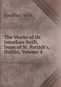 The Works of Dr. Jonathan Swift, Dean of St. Patrick's, Dublin, Volume 4