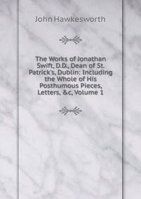 The Works of Jonathan Swift, D.D., Dean of St. Patrick's, Dublin: Including the Whole of His Posthumous Pieces, Letters, &amp;c, Volume 1
