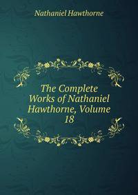 The Complete Works of Nathaniel Hawthorne, Volume 18