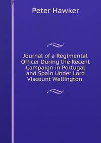 Journal of a Regimental Officer During the Recent Campaign in Portugal and Spain Under Lord Viscount Wellington .