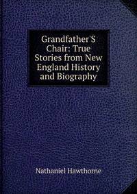 Grandfather'S Chair: True Stories from New England History and Biography