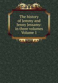 The history of Jemmy and Jenny Jessamy: in three volumes Volume 1