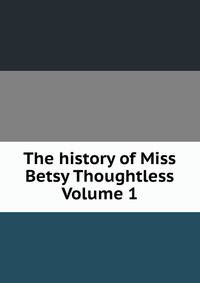 The history of Miss Betsy Thoughtless Volume 1