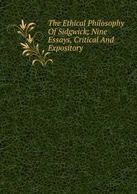 The Ethical Philosophy Of Sidgwick; Nine Essays, Critical And Expository