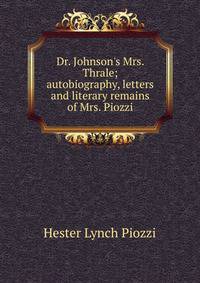 Dr. Johnson's Mrs. Thrale; autobiography, letters and literary remains of Mrs. Piozzi