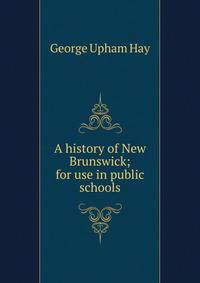 A history of New Brunswick; for use in public schools