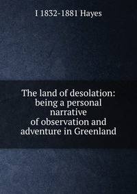 The land of desolation: being a personal narrative of observation and adventure in Greenland