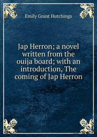 Jap Herron; a novel written from the ouija board; with an introduction, The coming of Jap Herron