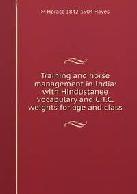 Training and horse management in India: with Hindustanee vocabulary and C.T.C. weights for age and class