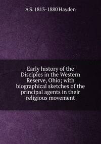 Early history of the Disciples in the Western Reserve, Ohio; with biographical sketches of the principal agents in their religious movement