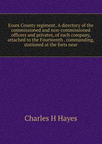 Essex County regiment. A directory of the commissioned and non-commissioned officers and privates, of each company, attached to the Fourteenth . commanding, stationed at the forts near
