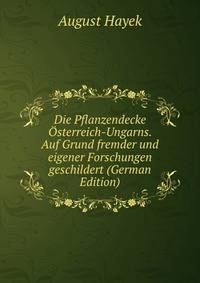 Die Pflanzendecke Osterreich-Ungarns. Auf Grund fremder und eigener Forschungen geschildert (German Edition)