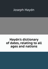Haydn's dictionary of dates, relating to all ages and nations