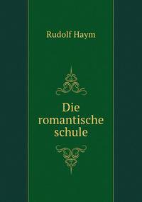 Die Romantische Schule: Ein Beitrag Zur Geschichte Des Deutschen Geistes (German Edition)
