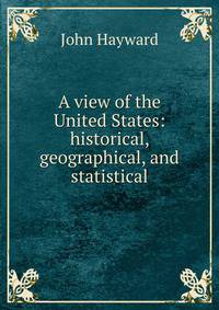 A view of the United States: historical, geographical, and statistical