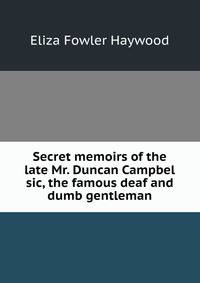 Secret memoirs of the late Mr. Duncan Campbel sic, the famous deaf and dumb gentleman
