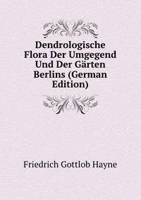 Dendrologische Flora Der Umgegend Und Der Garten Berlins (German Edition)