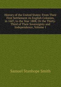 History of the United States: From Their First Settlement As English Colonies, in 1607, to the Year 1808, Or the Thirty-Third of Their Sovereignty and Independence, Volume 1