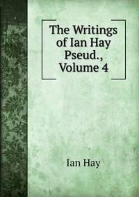 The Writings of Ian Hay Pseud., Volume 4