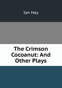 The Crimson Cocoanut: And Other Plays
