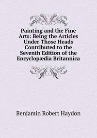 Painting and the Fine Arts: Being the Articles Under Those Heads Contributed to the Seventh Edition of the Encyclop?dia Britannica