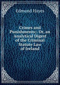Crimes and Punishments;: Or, an Analytical Digest of the Criminal Statute Law of Ireland.