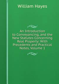 An Introduction to Conveyancing, and the New Statutes Concerning Real Property: With Precedents and Practical Notes, Volume 1