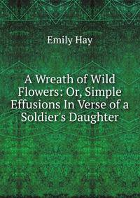 A Wreath of Wild Flowers: Or, Simple Effusions In Verse of a Soldier's Daughter