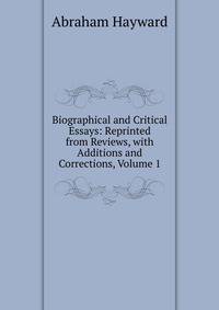 Biographical and Critical Essays: Reprinted from Reviews, with Additions and Corrections, Volume 1