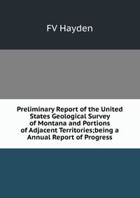 Preliminary Report of the United States Geological Survey of Montana and Portions of Adjacent Territories;being a Annual Report of Progress