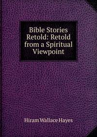 Bible Stories Retold: Retold from a Spiritual Viewpoint