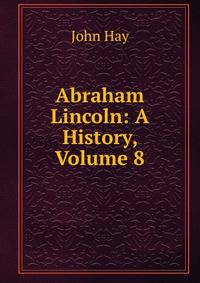 Abraham Lincoln: A History, Volume 8