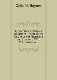 Elementary Principles of Electro-Therapeutics for the Use of Physicians and Students: With 135 Illustrations