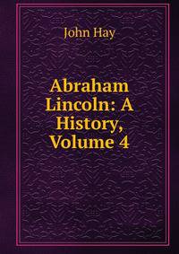 Abraham Lincoln: A History, Volume 4