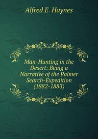 Man-Hunting in the Desert: Being a Narrative of the Palmer Search-Expedition (1882-1883)