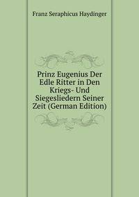 Prinz Eugenius Der Edle Ritter in Den Kriegs- Und Siegesliedern Seiner Zeit (German Edition)