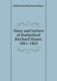 Diary and Letters of Rutherford Birchard Hayes: 1861-1865