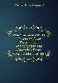 Practical Aviation: An Understandable Presentation of Interesting and Essentials Facts in Aeronautical Science