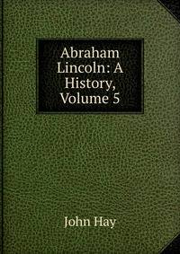 Abraham Lincoln: A History, Volume 5