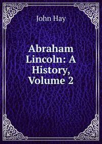 Abraham Lincoln: A History, Volume 2
