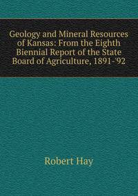Geology and Mineral Resources of Kansas: From the Eighth Biennial Report of the State Board of Agriculture, 1891-'92
