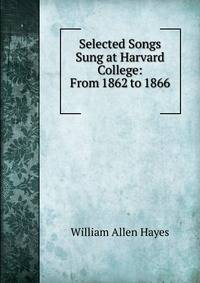 Selected Songs Sung at Harvard College: From 1862 to 1866 .